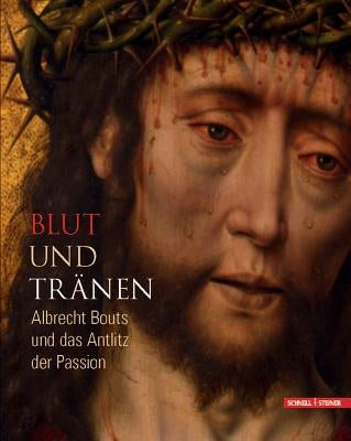Blut Und Tranen: Albrecht Bouts Und Das Antlitz Der Passion by Brink, Peter