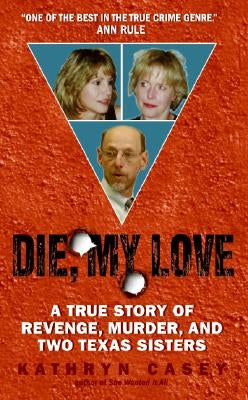 Die, My Love: A True Story of Revenge, Murder, and Two Texas Sisters by Casey, Kathryn