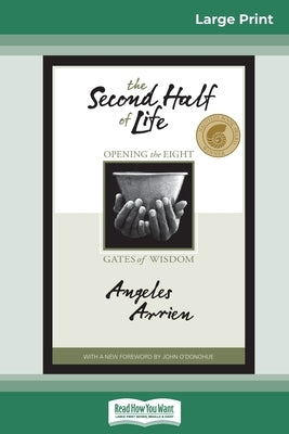 The Second Half of Life: Opening the Eight Gates of Wisdom (16pt Large Print Edition) by Arrien, Angeles