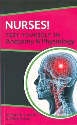 Nurses! Test Yourself in Anatomy & Physiology by Rogers, Katherine