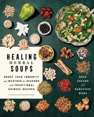 Healing Herbal Soups: Boost Your Immunity and Weather the Seasons with Traditional Chinese Recipes: A Cookbook by Cheung, Rose