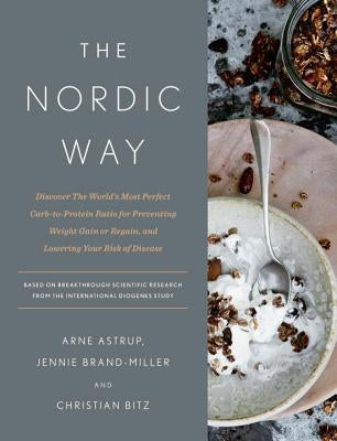 The Nordic Way: Discover the World's Most Perfect Carb-To-Protein Ratio for Preventing Weight Gain or Regain, and Lowering Your Risk o by Astrup, Arne