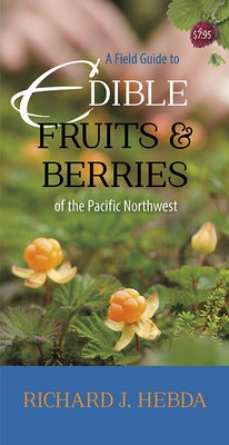 A Field Guide to Edible Fruits and Berries of the Pacific Northwest by Hebda, Richard J.