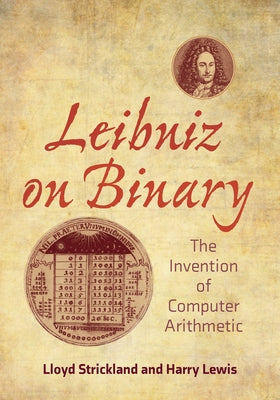 Leibniz on Binary: The Invention of Computer Arithmetic by Strickland, Lloyd