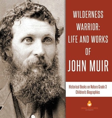 Wilderness Warrior: Life and Works of John Muir Historical Books on Nature Grade 3 Children's Biographies by Dissected Lives