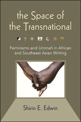 The Space of the Transnational: Feminisms and Ummah in African and Southeast Asian Writing by Edwin, Shirin E.