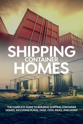Shipping Container Homes: The complete guide to building shipping container homes, including plans, FAQS, cool ideas, and more! by Birch, Andrew