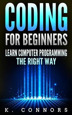 Coding for Beginners: Learn Computer Programming the Right Way by Connors, K.