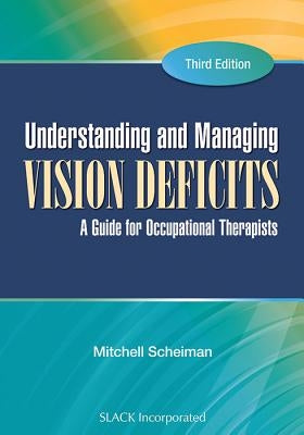 Understanding and Managing Vision Deficits: A Guide for Occupational Therapists by Scheiman, Mitchell