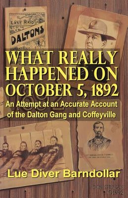 What Really Happened on October 5, 1892: An Attempt at an Accurate Account of the Dalton Gang and Coffeyville by Barndollar, Lue Diver