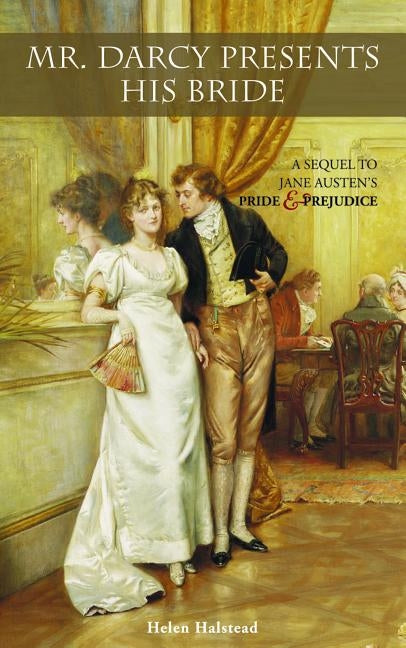 Mr. Darcy Presents His Bride: A Sequel to Jane Austen's Pride and Prejudice by Halstead, Helen