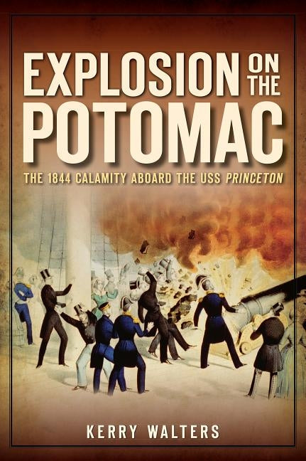 Explosion on the Potomac: The 1844 Calamity Aboard the USS Princeton by Walters, Kerry