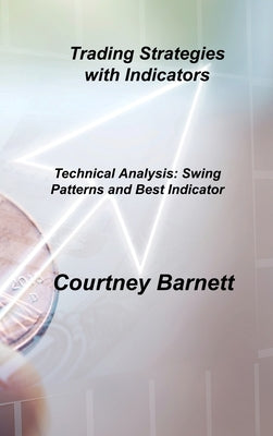 Trading Strategies with Indicators: Technical Analysis: Swing Patterns and Best Indicator by Barnett, Courtney