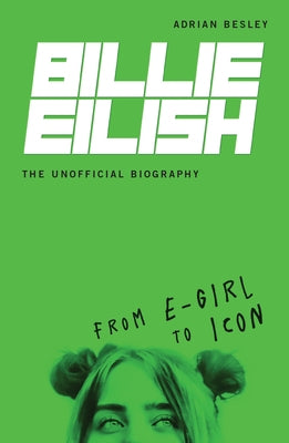 Billie Eilish, the Unofficial Biography: From E-Girl to Icon by Besley, Adrian