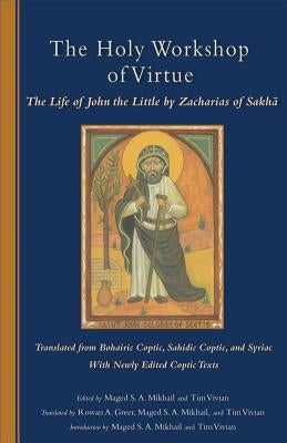 The Holy Workshop of Virtue, 234: The Life of John the Little by Zacharias of Sakha by Mikhail, Maged S. a.