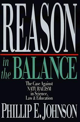 Reason in the Balance: The Case Against NATURALISM in Science, Law & Education by Johnson, Phillip E.