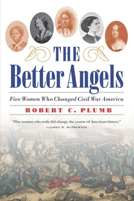 The Better Angels: Five Women Who Changed Civil War America by Plumb, Robert C.