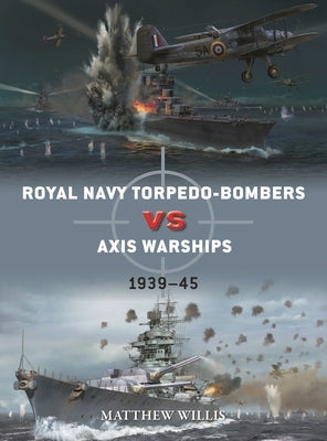 Royal Navy Torpedo-Bombers Vs Axis Warships: 1939-45 by Willis, Matthew