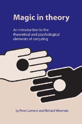 Magic in Theory: An Introduction to the Theoretical and Psychological Elements of Conjuring by Lamont, Peter