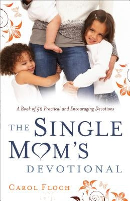 Single Mom's Devotional: A Book of 52 Practical and Encouraging Devotions by Floch, Carol