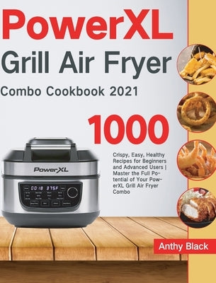 PowerXL Grill Air Fryer Combo Cookbook 2021: 1000 Crispy, Easy, Healthy Recipes for Beginners and Advanced Users Master the Full Potential of Your Pow by Black, Anthy