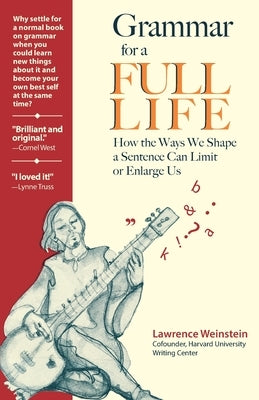 Grammar for a Full Life: How the Ways We Shape a Sentence Can Limit or Enlarge Us by Weinstein, Lawrence