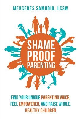 Shame-Proof Parenting: Find Your Unique Parenting Voice, Feel Empowered, and Raise Whole, Healthy Children by Samudio Lcsw, Mercedes