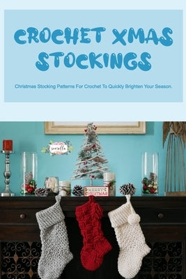 Crochet Xmas Stockings: Christmas Stocking Patterns For Crochet To Quickly Brighten Your Season. by Silkaukas, John