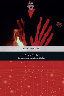 Badfilm: Incompetence, Intention and Failure by Bartlett, Becky