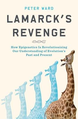 Lamarck's Revenge: How Epigenetics Is Revolutionizing Our Understanding of Evolution's Past and Present by Ward, Peter