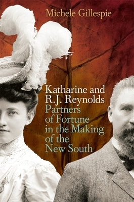 Katharine and R. J. Reynolds: Partners of Fortune in the Making of the New South by Gillespie, Michele