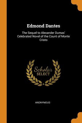 Edmond Dantes: The Sequel to Alexander Dumas' Celebrated Novel of the Count of Monte Cristo by Anonymous