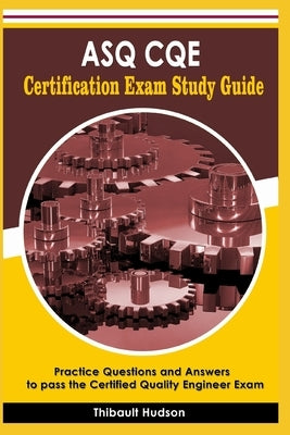 ASQ CQE Certification Exam Study Guide: Practice Questions and Answers to pass the Certified Quality Engineer Exam by Hudson, Thibault