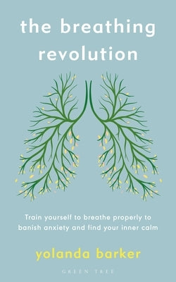 The Breathing Revolution: Train Yourself to Breathe Properly to Banish Anxiety and Find Your Inner Calm by Barker, Yolanda