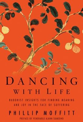 Dancing with Life: Buddhist Insights for Finding Meaning and Joy in the Face of Suffering by Moffitt, Phillip