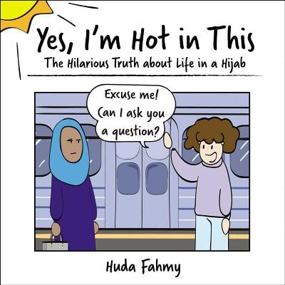 Yes, I'm Hot in This: The Hilarious Truth about Life in a Hijab by Fahmy, Huda