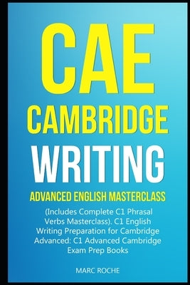 CAE Cambridge Writing: Advanced English Masterclass: (Includes Complete C1 Phrasal Verbs Masterclass)- C1 English Writing Preparation for Cam by Roche, Marc