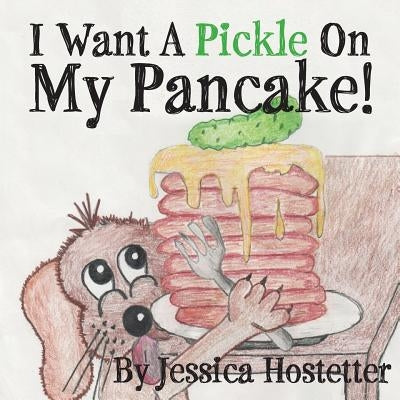 I Want a Pickle on My Pancake! by Hostetter, Jessica