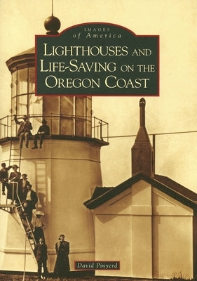 Lighthouses and Life-Saving on the Oregon Coast by Pinyerd, David