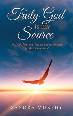 Truly God is my Source: 365 Daily Messages, Prayers and Inspirations for the Living World by Murphy, Sandra