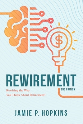 Rewirement: Rewiring The Way You Think About Retirement! by Hopkins, Jamie P.