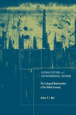 Globalization and Environmental Reform: The Ecological Modernization of the Global Economy by Mol, Arthur P. J.