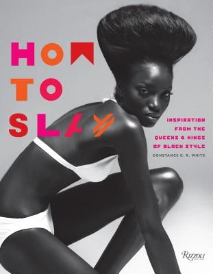 How to Slay: Inspiration from the Queens and Kings of Black Style by White, Constance C. R.