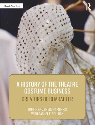 A History of the Theatre Costume Business: Creators of Character by Pollock, Rachel E.