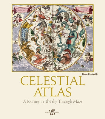 Celestial Atlas: A Journey in the Sky Through Maps by Percivaldi, Elena