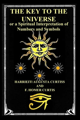 The Key to the Universe: or a Spiritual Interpretation of Numbers and Symbols by Curtiss, Harriette Augusta