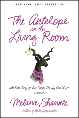 The Antelope in the Living Room: The Real Story of Two People Sharing One Life by Shankle, Melanie