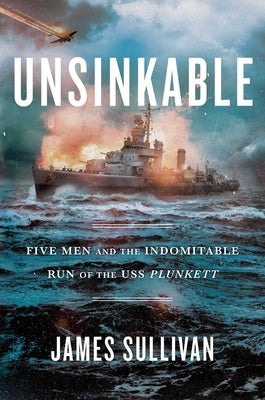 Unsinkable: Five Men and the Indomitable Run of the USS Plunkett by Sullivan, James