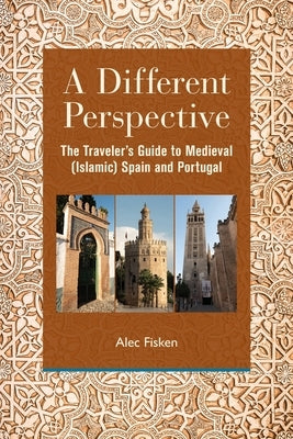 A Different Perspective: The Traveler's Guide to Medieval (Islamic) Spain and Portugal by Fisken, Alec