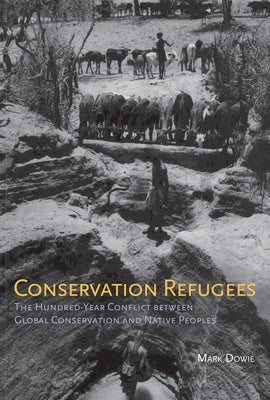 Conservation Refugees: The Hundred-Year Conflict between Global Conservation and Native Peoples by Dowie, Mark